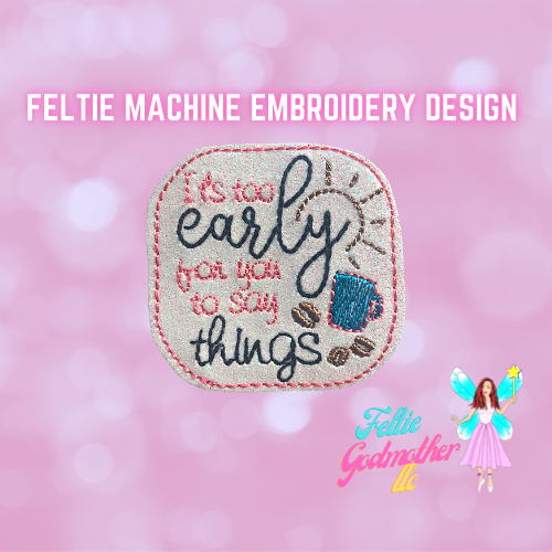 It's Too Early For You To Say Things Feltie Design